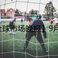 【全球市場(chǎng)晚報(bào)】9月20日