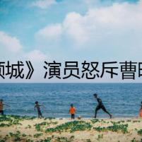 《傾城》演員怒斥曹曦文加戲原因 曹曦文否認(rèn)加戲改劇本