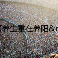 立夏養(yǎng)生重在養(yǎng)陽 記住6點養(yǎng)生要訣！